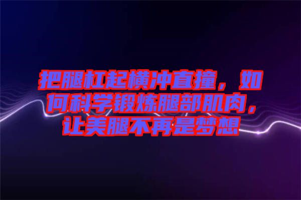 把腿杠起橫沖直撞，如何科學鍛煉腿部肌肉，讓美腿不再是夢想