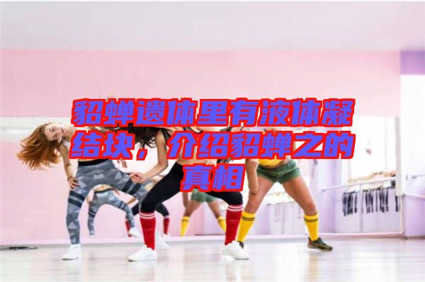 貂蟬遺體里有液體凝結(jié)塊，介紹貂蟬之的真相