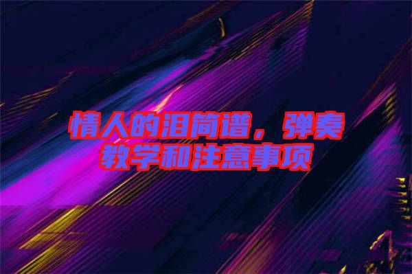 情人的淚簡(jiǎn)譜，彈奏教學(xué)和注意事項(xiàng)