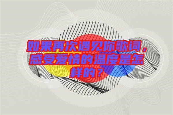 如果再次遇見你歌詞，感受愛情的溫度是怎樣的？