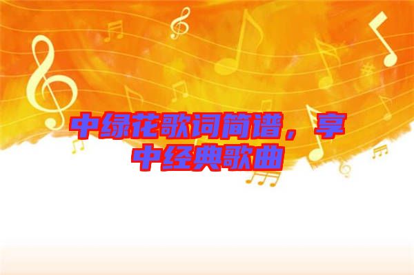 中綠花歌詞簡譜，享中經(jīng)典歌曲