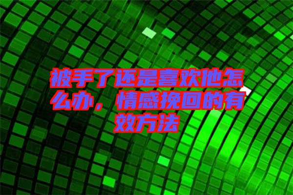 被手了還是喜歡他怎么辦，情感挽回的有效方法