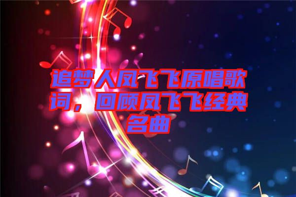 追夢(mèng)人鳳飛飛原唱歌詞，回顧鳳飛飛經(jīng)典名曲