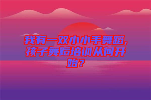 我有一雙小小手舞蹈,孩子舞蹈培訓(xùn)從何開(kāi)始？