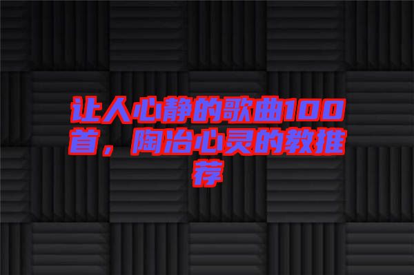 讓人心靜的歌曲100首，陶冶心靈的教推薦