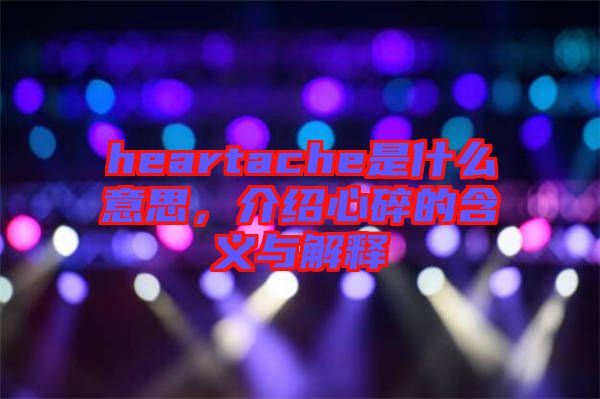 heartache是什么意思，介紹心碎的含義與解釋