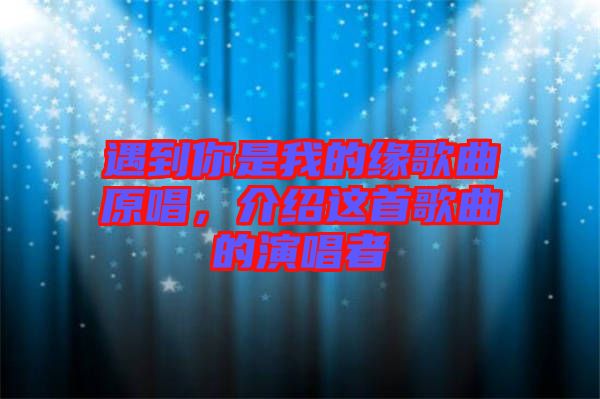 遇到你是我的緣歌曲原唱，介紹這首歌曲的演唱者