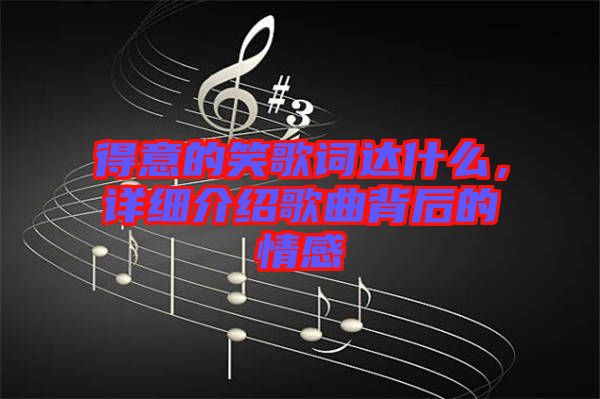 得意的笑歌詞達什么，詳細介紹歌曲背后的情感