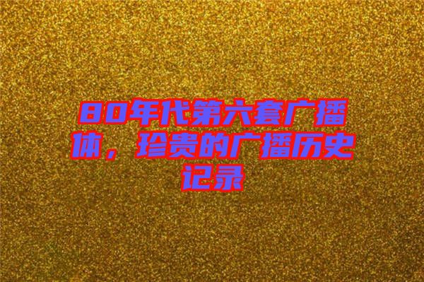 80年代第六套廣播體，珍貴的廣播歷史記錄