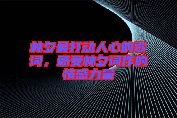 林夕最打動(dòng)人心的歌詞，感受林夕詞作的情感力量