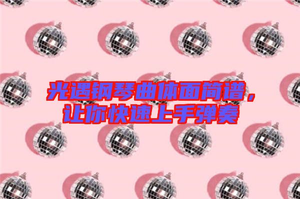 光遇鋼琴曲體面簡(jiǎn)譜，讓你快速上手彈奏