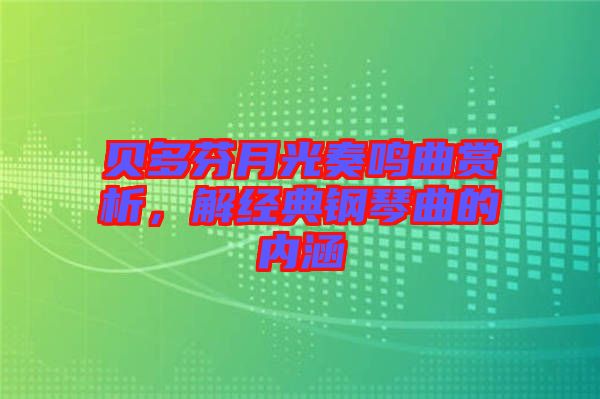 貝多芬月光奏鳴曲賞析，解經(jīng)典鋼琴曲的內涵