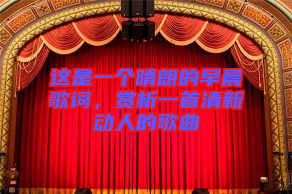 這是一個晴朗的早晨歌詞，賞析一首清新動人的歌曲