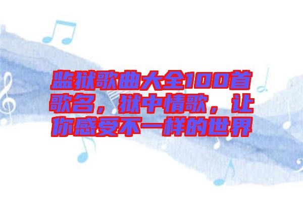 監(jiān)獄歌曲大全100首歌名，獄中情歌，讓你感受不一樣的世界