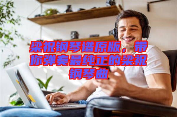 梁祝鋼琴譜原版，帶你彈奏最純正的梁祝鋼琴曲