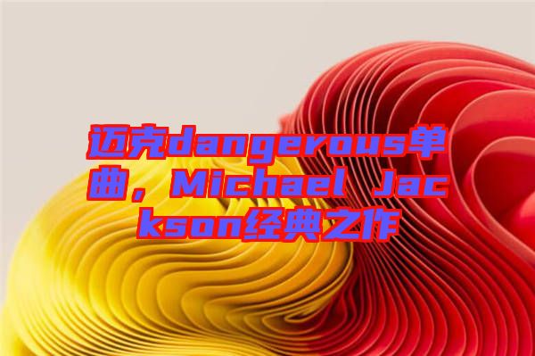 邁克dangerous單曲，Michael Jackson經(jīng)典之作