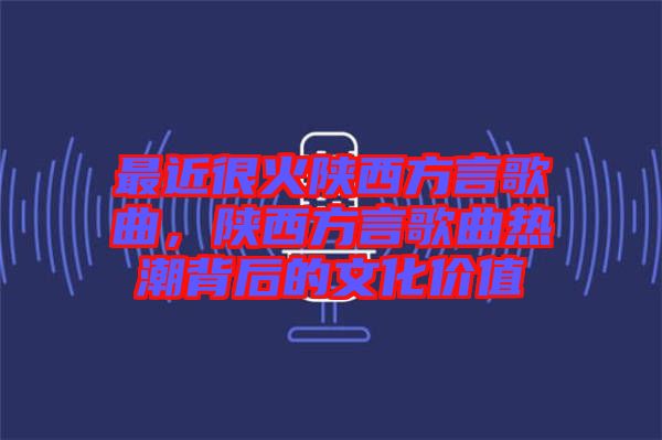 最近很火陜西方言歌曲，陜西方言歌曲熱潮背后的文化價(jià)值