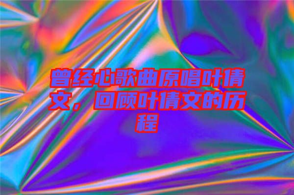 曾經心歌曲原唱葉倩文，回顧葉倩文的歷程
