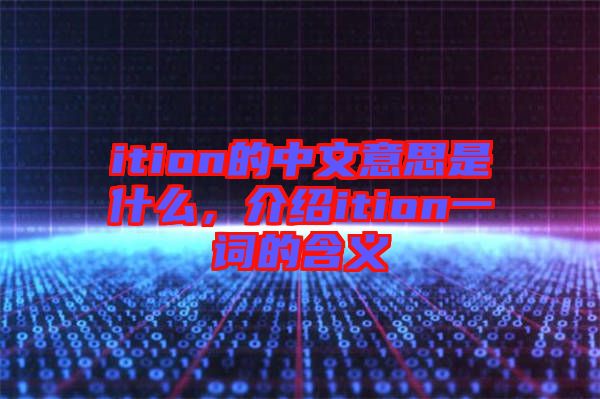 ition的中文意思是什么，介紹ition一詞的含義