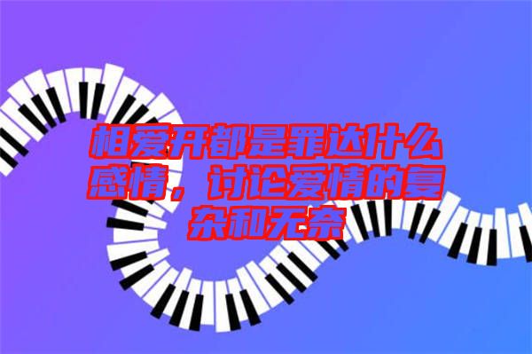 相愛開都是罪達(dá)什么感情，討論愛情的復(fù)雜和無奈