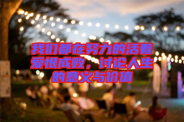 我們都在努力的活著愛恨成敗，討論人生的意義與價值
