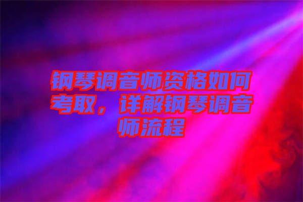鋼琴調(diào)音師資格如何考取，詳解鋼琴調(diào)音師流程