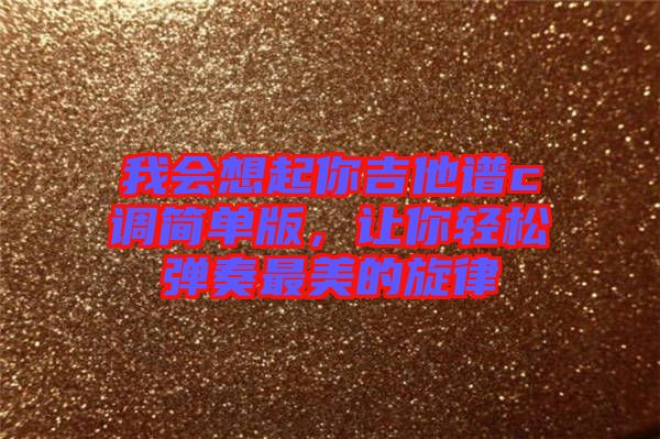 我會想起你吉他譜c調簡單版，讓你輕松彈奏最美的旋律