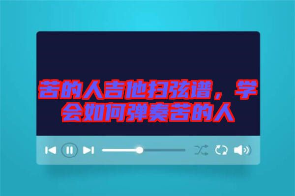 苦的人吉他掃弦譜，學(xué)會如何彈奏苦的人