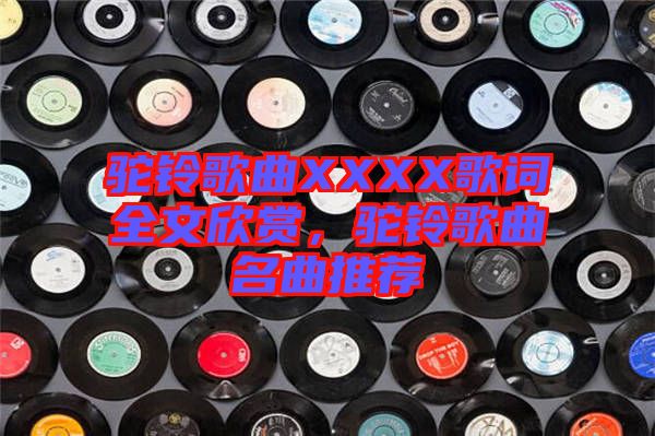 駝鈴歌曲XXXX歌詞全文欣賞，駝鈴歌曲名曲推薦