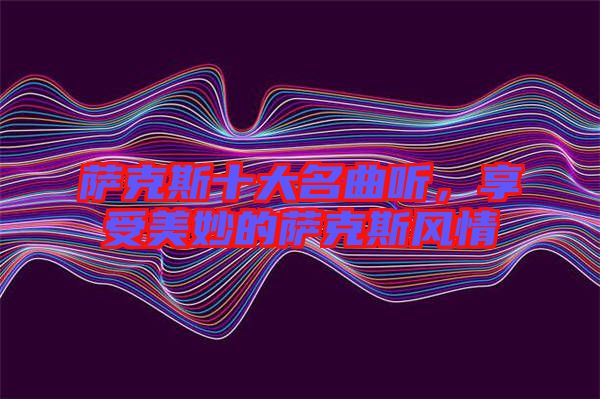 薩克斯十大名曲聽，享受美妙的薩克斯風(fēng)情