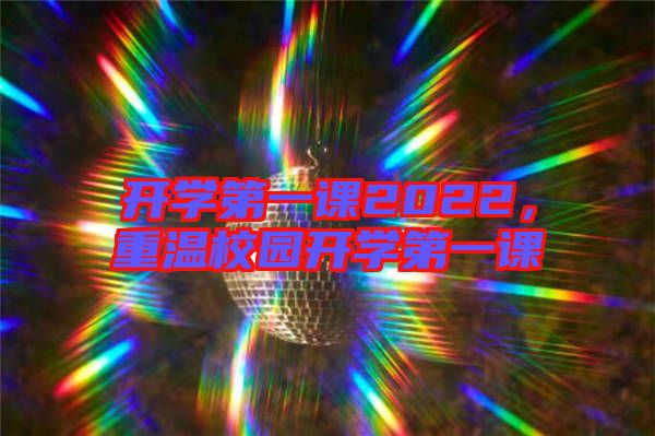開學(xué)第一課2022，重溫校園開學(xué)第一課
