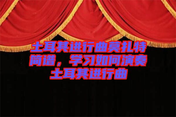 土耳其進(jìn)行曲莫扎特簡(jiǎn)譜，學(xué)習(xí)如何演奏土耳其進(jìn)行曲