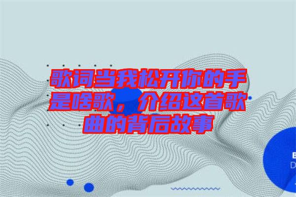 歌詞當(dāng)我松開(kāi)你的手是啥歌，介紹這首歌曲的背后故事