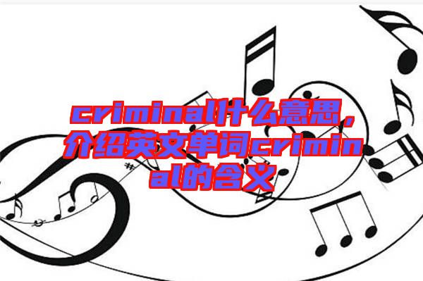 criminal什么意思，介紹英文單詞criminal的含義