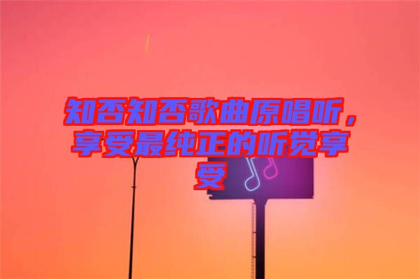 知否知否歌曲原唱聽，享受最純正的聽覺享受