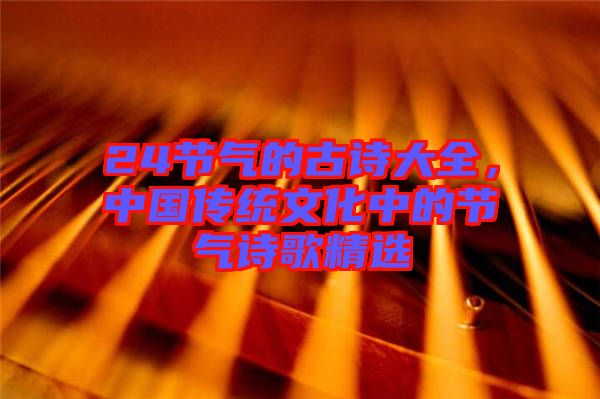 24節(jié)氣的古詩大全，中國傳統(tǒng)文化中的節(jié)氣詩歌精選