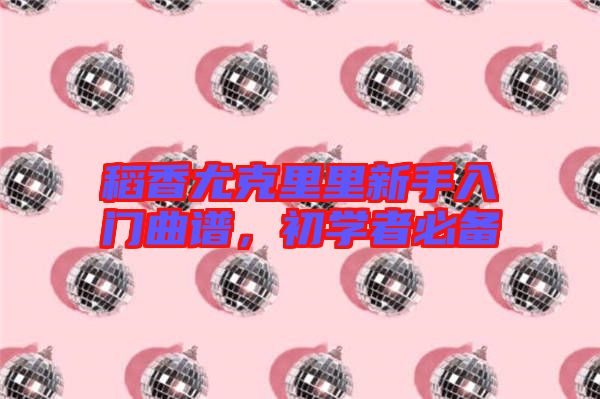 稻香尤克里里新手入門曲譜，初學(xué)者必備