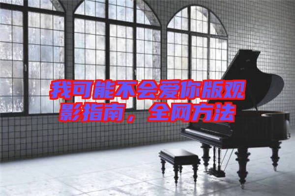 我可能不會(huì)愛(ài)你版觀影指南，全網(wǎng)方法