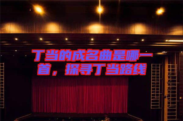 丁當?shù)某擅悄囊皇?，探尋丁當路線