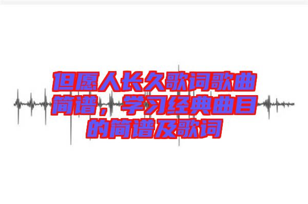 但愿人長久歌詞歌曲簡譜，學習經(jīng)典曲目的簡譜及歌詞