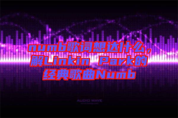 numb歌詞想達(dá)什么，解Linkin Park的經(jīng)典歌曲Numb