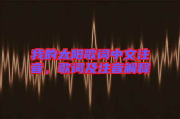 我的太陽(yáng)歌詞中文注音，歌詞及注音解釋