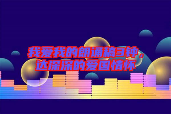 我愛我的朗誦稿3鐘，達深深的愛國情懷