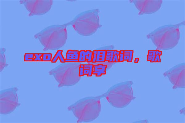 exo人魚的淚歌詞，歌詞享