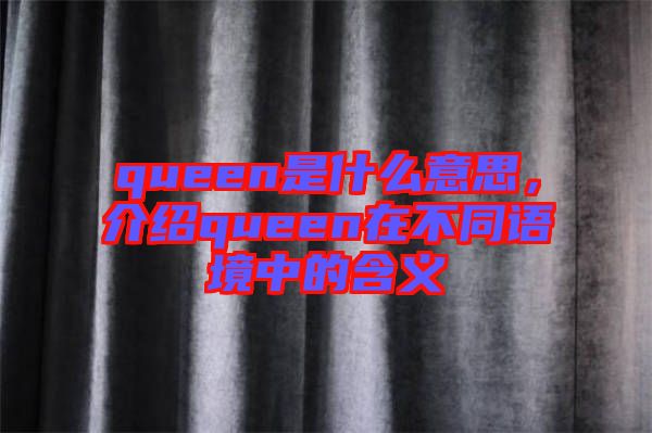queen是什么意思，介紹queen在不同語境中的含義
