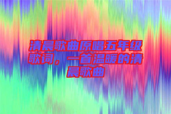 清晨歌曲原唱五年級歌詞，一首溫暖的清晨歌曲