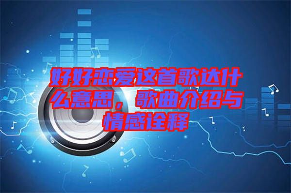 好好戀愛這首歌達什么意思，歌曲介紹與情感詮釋