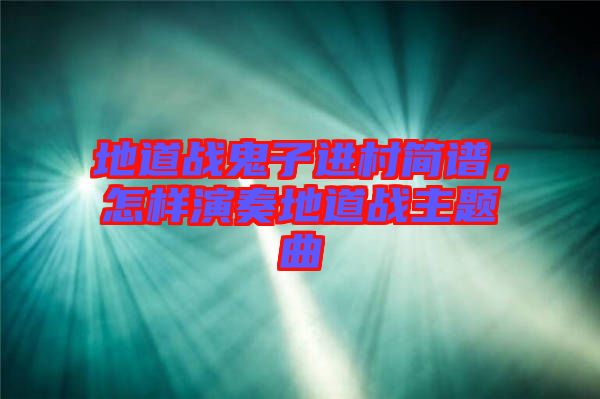 地道戰(zhàn)鬼子進(jìn)村簡(jiǎn)譜，怎樣演奏地道戰(zhàn)主題曲