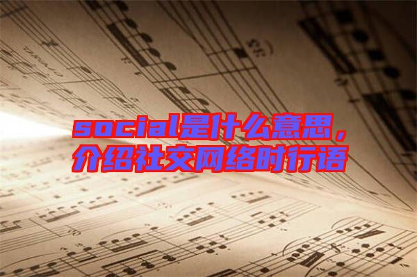 social是什么意思，介紹社交網(wǎng)絡(luò)時行語
