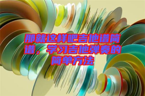那就這樣吧吉他譜簡譜，學習吉他彈奏的簡單方法